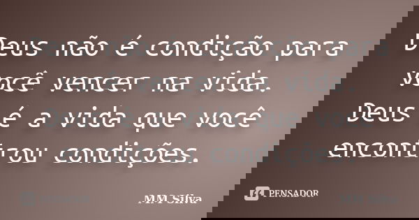 Deus não é condição para você vencer na vida. Deus é a vida que você encontrou condições.... Frase de MM Silva.