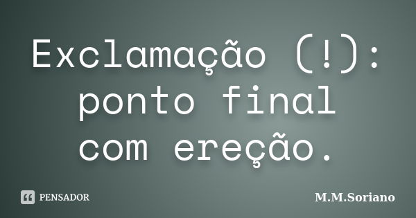 Exclamação (!): ponto final com ereção.... Frase de M. M. Soriano.