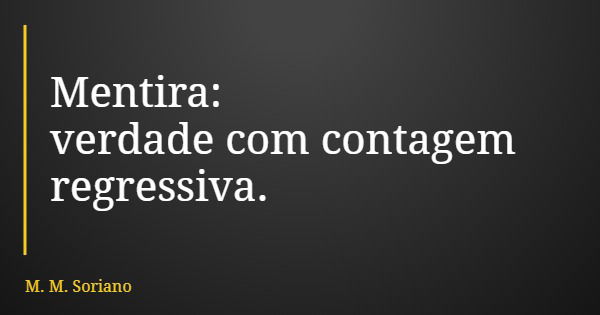 Mentira: verdade com contagem regressiva.... Frase de M. M. Soriano.