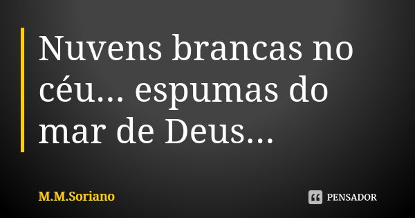 Nuvens brancas no céu... espumas do mar de Deus...... Frase de M. M. Soriano.