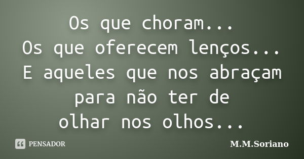 Os que choram... Os que oferecem lenços... E aqueles que nos abraçam para não ter de olhar nos olhos...... Frase de M. M. Soriano.