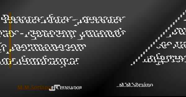 Pessoas boas - pessoas puras - reparem, quando se vão, permanecem alegres na lembrança.... Frase de M. M. Soriano.