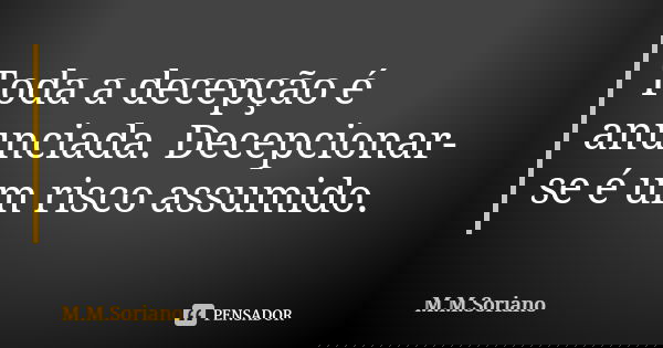 Toda a decepção é anunciada. Decepcionar-se é um risco assumido.... Frase de M. M. Soriano.
