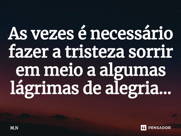 ⁠As vezes é necessário fazer a tristeza sorrir em meio a algumas lágrimas de alegria...... Frase de M.N.