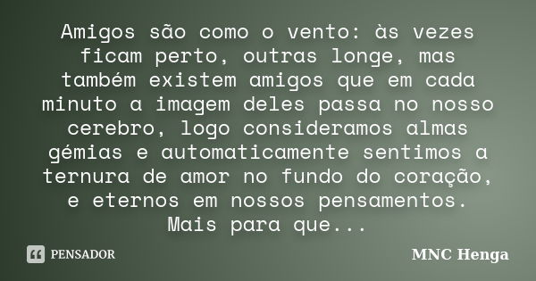 Amigos são como o vento: às vezes ficam perto, outras longe, mas também existem amigos que em cada minuto a imagem deles passa no nosso cerebro, logo consideram... Frase de MNC Henga.