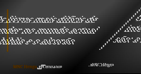 Os livros mais dificis de intender no mundo actual são: a biblia e o alcorão.... Frase de MNC Henga.