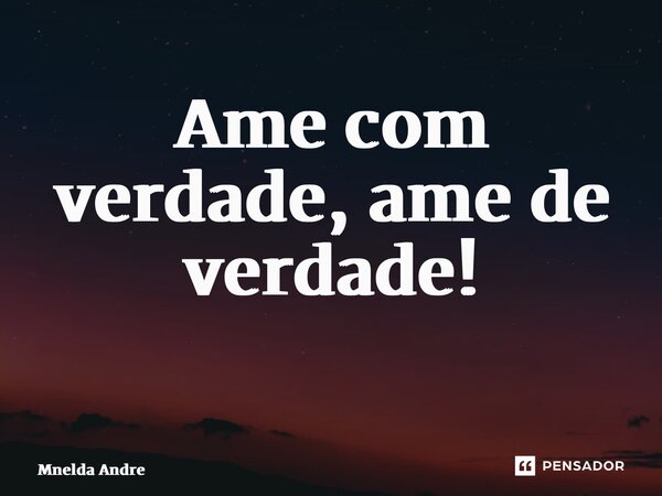 Ame com verdade, ame de verdade! ⁠... Frase de Mnelda André.