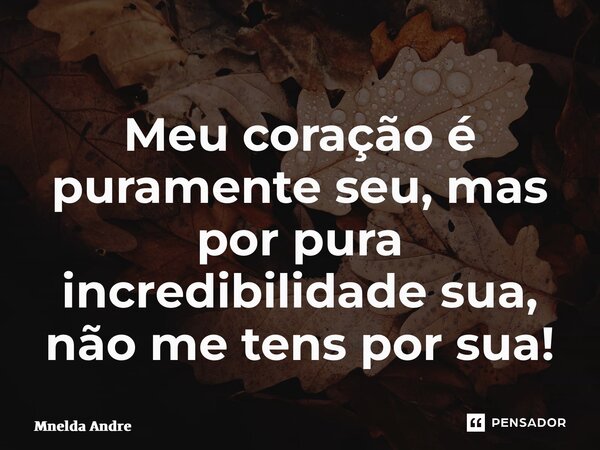 ⁠Meu coração é puramente seu, mas por pura incredibilidade sua, não me tens por sua!... Frase de Mnelda André.