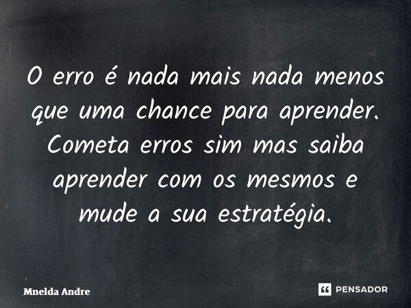 ⁠O erro é nada mais nada menos que uma chance para aprender. Cometa erros sim mas saiba aprender com os mesmos e mude a sua estratégia.... Frase de Mnelda André.