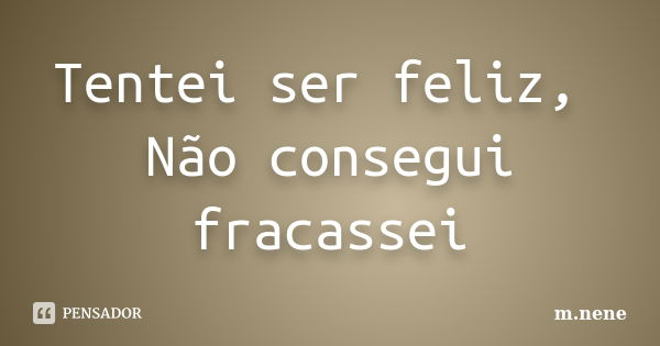 Tentei ser feliz, Não consegui fracassei... Frase de m.nene.