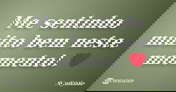 Me sentindo muito bem neste momento! ❤️... Frase de M_nikinha.