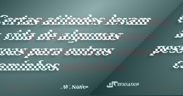 Certas atitudes levam a vida de algumas pessoas para outros caminhos.... Frase de M.Nobre.