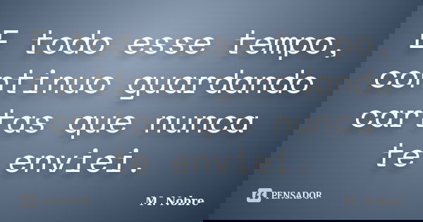 E todo esse tempo, continuo guardando cartas que nunca te enviei.... Frase de M.Nobre.