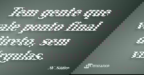 Tem gente que vale ponto final direto, sem virgulas.... Frase de M.Nobre.