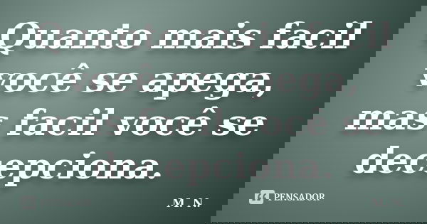 Quanto mais facil você se apega, mas facil você se decepciona.... Frase de M.N..