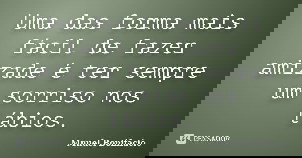 Uma das forma mais fácil de fazer amizade é ter sempre um sorriso nos lábios.... Frase de Mnuel Bonifacio.