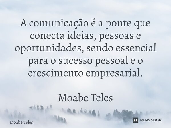 ⁠⁠A comunicação é a ponte que conecta ideias, pessoas e oportunidades, sendo essencial para o sucesso pessoal e o crescimento empresarial. Moabe Teles... Frase de Moabe Teles.