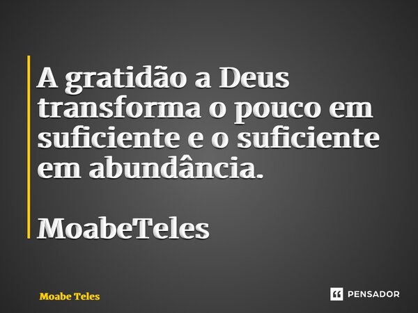 ⁠A gratidão a Deus transforma o pouco em suficiente e o suficiente em abundância. MoabeTeles... Frase de Moabe Teles.
