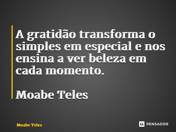 ⁠A gratidão transforma o simples em especial e nos ensina a ver beleza em cada momento. Moabe Teles... Frase de Moabe Teles.
