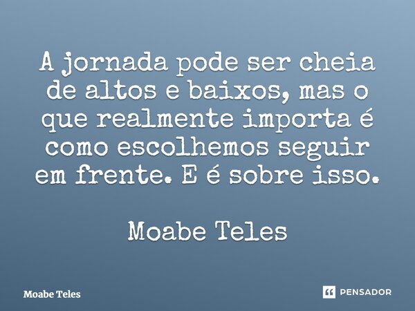 ⁠A jornada pode ser cheia de altos e baixos, mas o que realmente importa é como escolhemos seguir em frente. E é sobre isso. Moabe Teles... Frase de Moabe Teles.