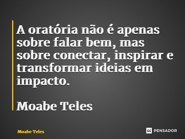 A oratória não é apenas sobre falar bem, mas sobre conectar, inspirar e transformar ideias em impacto. Moabe Teles... Frase de Moabe Teles.