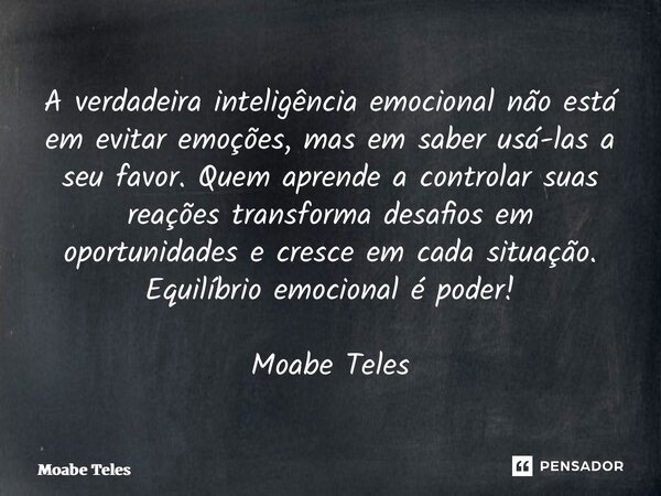 ⁠A verdadeira inteligência emocional não está em evitar emoções, mas em saber usá-las a seu favor. Quem aprende a controlar suas reações transforma desafios em ... Frase de Moabe Teles.