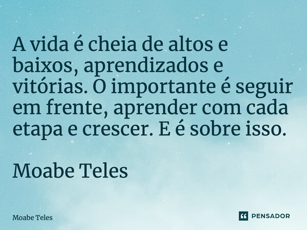⁠A vida é cheia de altos e baixos, aprendizados e vitórias. O importante é seguir em frente, aprender com cada etapa e crescer. E é sobre isso. Moabe Teles... Frase de Moabe Teles.