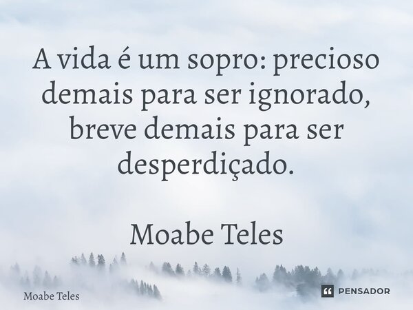 ⁠A vida é um sopro: precioso demais para ser ignorado, breve demais para ser desperdiçado. Moabe Teles... Frase de Moabe Teles.