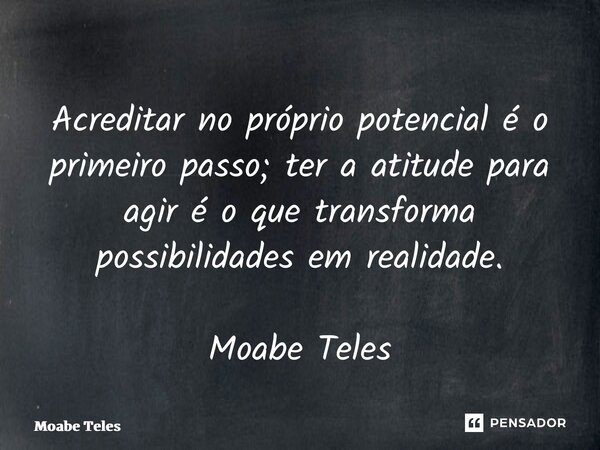Acreditar no próprio potencial é o primeiro passo; ter a atitude para agir é o que transforma possibilidades em realidade. Moabe Teles... Frase de Moabe Teles.