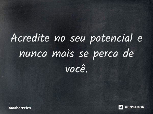 ⁠Acredite no seu potencial e nunca mais se perca de você.... Frase de Moabe Teles.