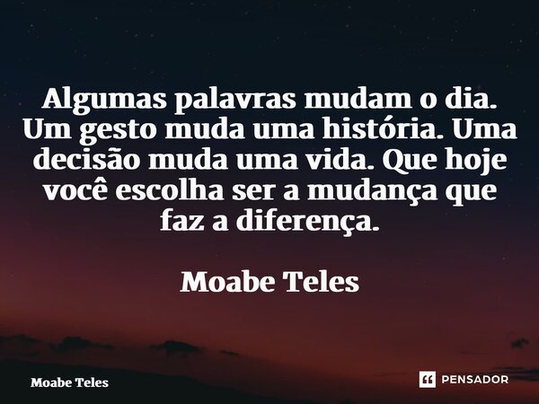 ⁠Algumas palavras mudam o dia. Um gesto muda uma história. Uma decisão muda uma vida. Que hoje você escolha ser a mudança que faz a diferença. Moabe Teles... Frase de Moabe Teles.