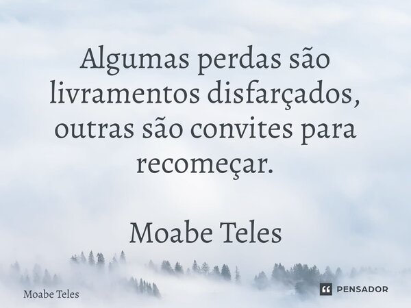 ⁠Algumas perdas são livramentos disfarçados, outras são convites para recomeçar. Moabe Teles... Frase de Moabe Teles.