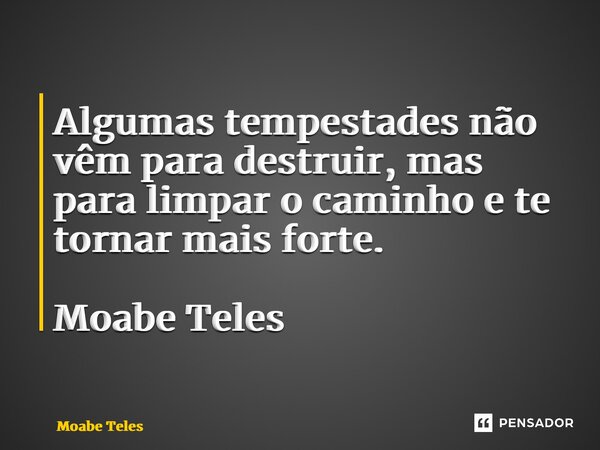 Algumas tempestades não vêm para destruir, mas para limpar o caminho e te tornar mais forte. Moabe Teles... Frase de Moabe Teles.