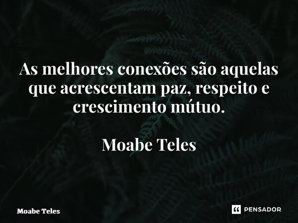 ⁠As melhores conexões são aquelas que acrescentam paz, respeito e crescimento mútuo. Moabe Teles... Frase de Moabe Teles.