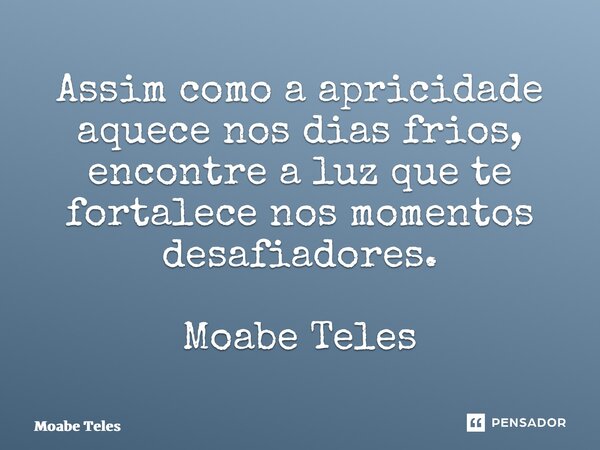 ⁠Assim como a apricidade aquece nos dias frios, encontre a luz que te fortalece nos momentos desafiadores. Moabe Teles... Frase de Moabe Teles.