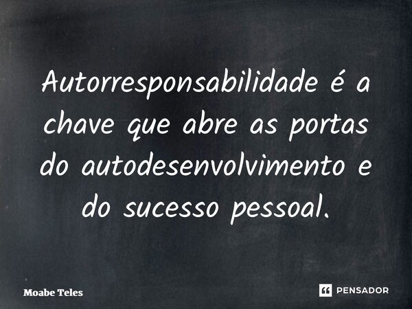 ⁠Autorresponsabilidade é a chave que abre as portas do autodesenvolvimento e do sucesso pessoal.... Frase de Moabe Teles.