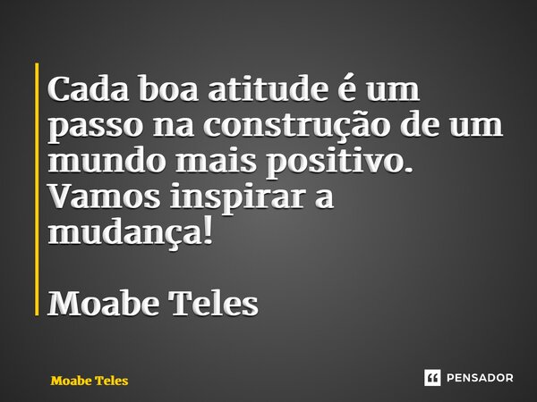 ⁠Cada boa atitude é um passo na construção de um mundo mais positivo. Vamos inspirar a mudança! Moabe Teles... Frase de Moabe Teles.