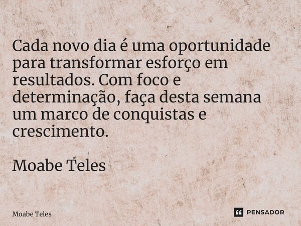 ⁠Cada novo dia é uma oportunidade para transformar esforço em resultados. Com foco e determinação, faça desta semana um marco de conquistas e crescimento. Moabe... Frase de Moabe Teles.