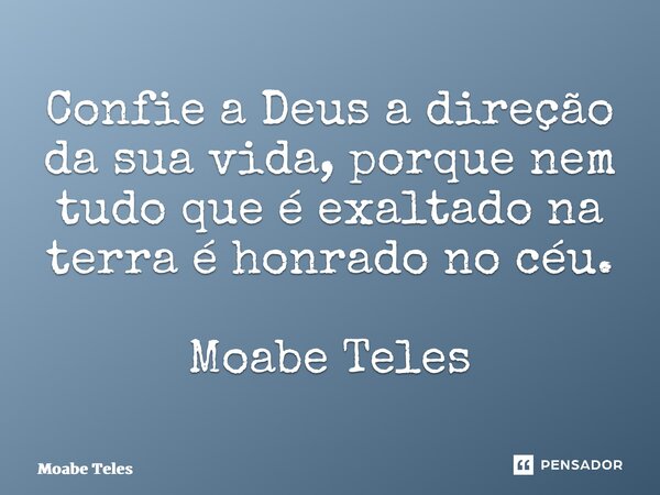 ⁠Confie a Deus a direção da sua vida, porque nem tudo que é exaltado na terra é honrado no céu. Moabe Teles... Frase de Moabe Teles.