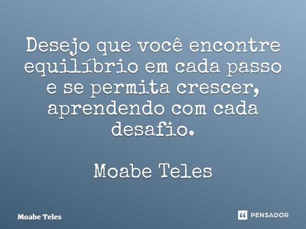 ⁠Desejo que você encontre equilíbrio em cada passo e se permita crescer, aprendendo com cada desafio. Moabe Teles... Frase de Moabe Teles.