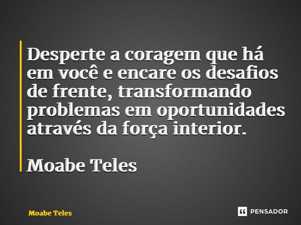⁠Desperte a coragem que há em você e encare os desafios de frente, transformando problemas em oportunidades através da força interior. Moabe Teles... Frase de Moabe Teles.