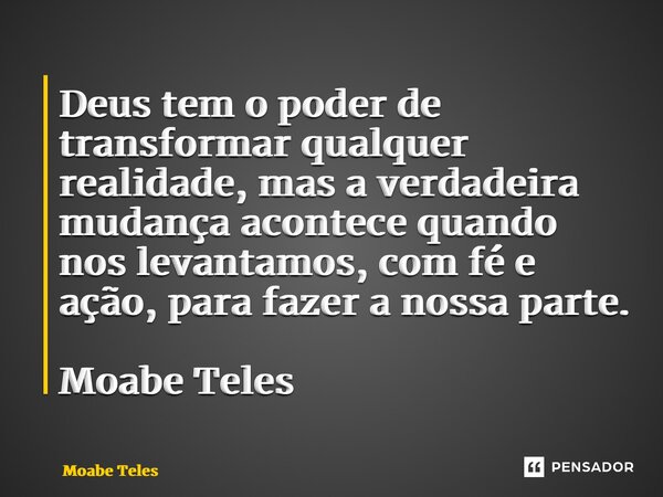 ⁠Deus tem o poder de transformar qualquer realidade, mas a verdadeira mudança acontece quando nos levantamos, com fé e ação, para fazer a nossa parte. Moabe Tel... Frase de Moabe Teles.