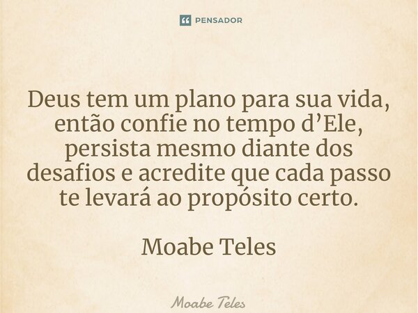 ⁠Deus tem um plano para sua vida, então confie no tempo d’Ele, persista mesmo diante dos desafios e acredite que cada passo te levará ao propósito certo. Moabe ... Frase de Moabe Teles.
