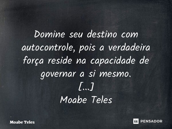 ⁠Domine seu destino com autocontrole, pois a verdadeira força reside na capacidade de governar a si mesmo. Moabe Teles... Frase de Moabe Teles.