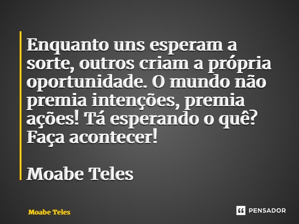 ⁠Enquanto uns esperam a sorte, outros criam a própria oportunidade. O mundo não premia intenções, premia ações! Tá esperando o quê? Faça acontecer! Moabe Teles... Frase de Moabe Teles.