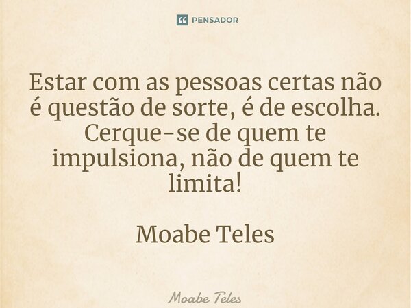 ⁠Estar com as pessoas certas não é questão de sorte, é de escolha. Cerque-se de quem te impulsiona, não de quem te limita! Moabe Teles... Frase de Moabe Teles.