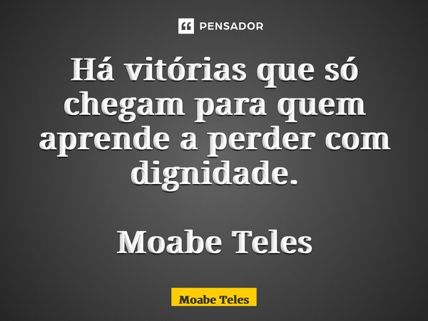⁠Há vitórias que só chegam para quem aprende a perder com dignidade. Moabe Teles... Frase de Moabe Teles.