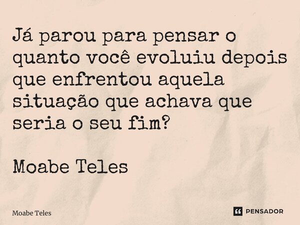 ⁠Já parou para pensar o quanto você evoluiu depois que enfrentou aquela situação que achava que seria o seu fim? Moabe Teles... Frase de Moabe Teles.