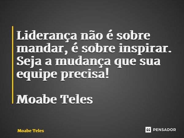 ⁠Liderança não é sobre mandar, é sobre inspirar. Seja a mudança que sua equipe precisa! Moabe Teles... Frase de Moabe Teles.
