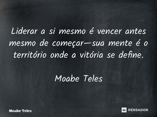 ⁠Liderar a si mesmo é vencer antes mesmo de começar—sua mente é o território onde a vitória se define. Moabe Teles... Frase de Moabe Teles.